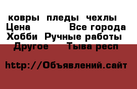 ковры ,пледы, чехлы › Цена ­ 3 000 - Все города Хобби. Ручные работы » Другое   . Тыва респ.